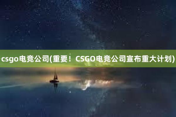 csgo电竞公司(重要！CSGO电竞公司宣布重大计划)