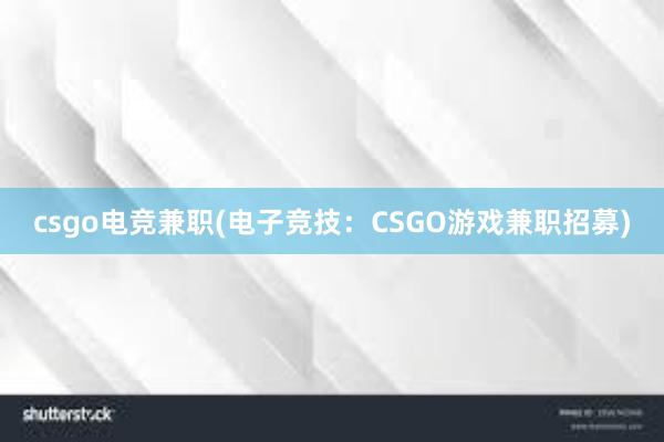 csgo电竞兼职(电子竞技：CSGO游戏兼职招募)