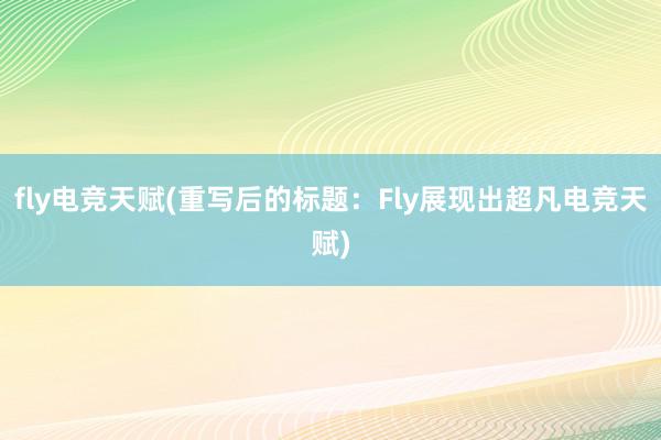 fly电竞天赋(重写后的标题：Fly展现出超凡电竞天赋)