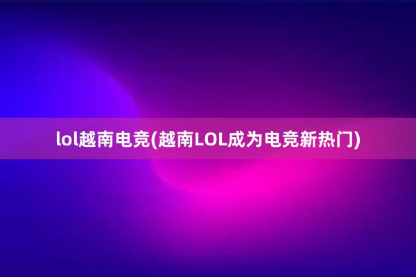 lol越南电竞(越南LOL成为电竞新热门)