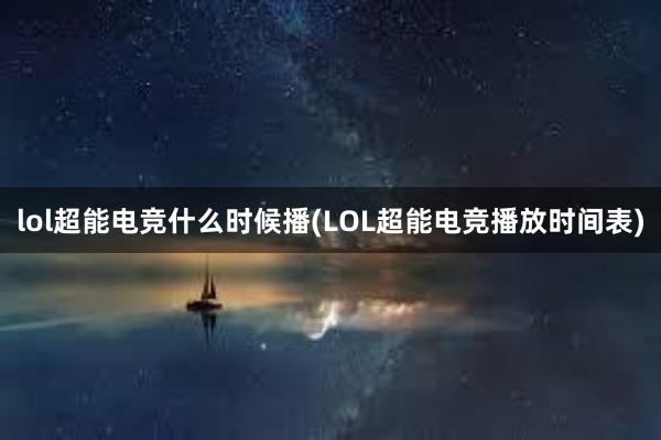 lol超能电竞什么时候播(LOL超能电竞播放时间表)