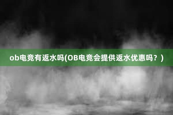 ob电竞有返水吗(OB电竞会提供返水优惠吗？)