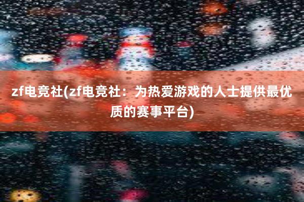 zf电竞社(zf电竞社：为热爱游戏的人士提供最优质的赛事平台)