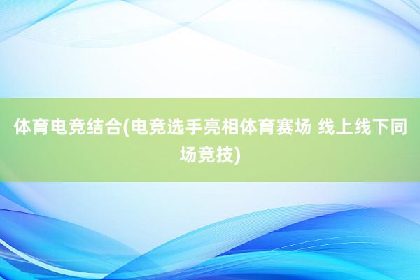 体育电竞结合(电竞选手亮相体育赛场 线上线下同场竞技)