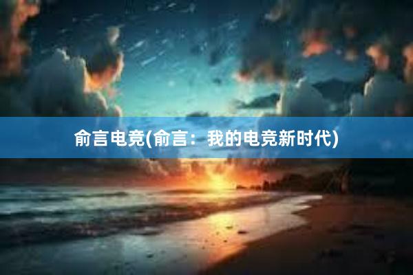 俞言电竞(俞言：我的电竞新时代)