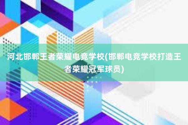 河北邯郸王者荣耀电竞学校(邯郸电竞学校打造王者荣耀冠军球员)