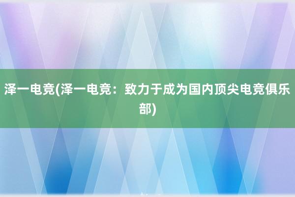 泽一电竞(泽一电竞：致力于成为国内顶尖电竞俱乐部)