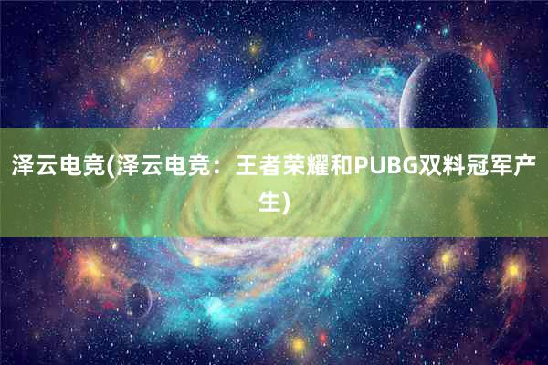 泽云电竞(泽云电竞：王者荣耀和PUBG双料冠军产生)