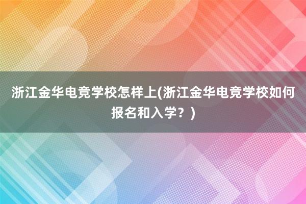 浙江金华电竞学校怎样上(浙江金华电竞学校如何报名和入学？)