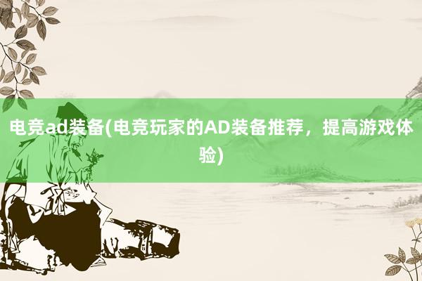 电竞ad装备(电竞玩家的AD装备推荐，提高游戏体验)