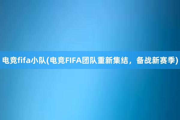 电竞fifa小队(电竞FIFA团队重新集结，备战新赛季)