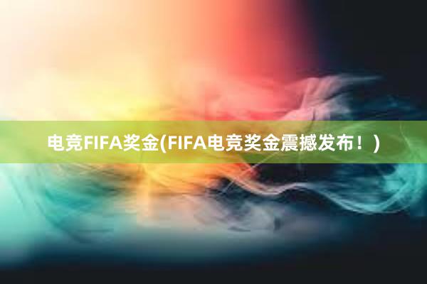 电竞FIFA奖金(FIFA电竞奖金震撼发布！)