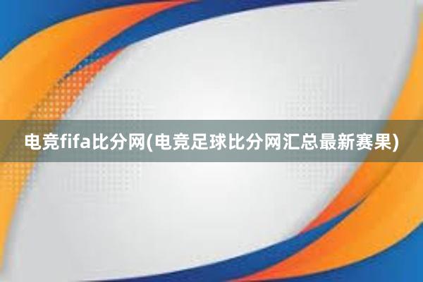 电竞fifa比分网(电竞足球比分网汇总最新赛果)