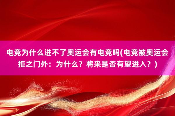 电竞为什么进不了奥运会有电竞吗(电竞被奥运会拒之门外：为什么？将来是否有望进入？)