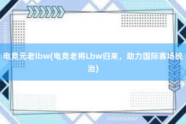 电竞元老lbw(电竞老将Lbw归来，助力国际赛场统治)