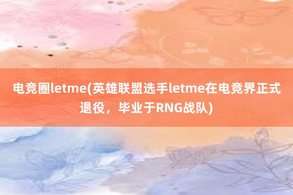 电竞圈letme(英雄联盟选手letme在电竞界正式退役，毕业于RNG战队)