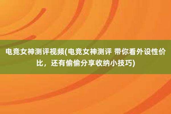 电竞女神测评视频(电竞女神测评 带你看外设性价比，还有偷偷分享收纳小技巧)