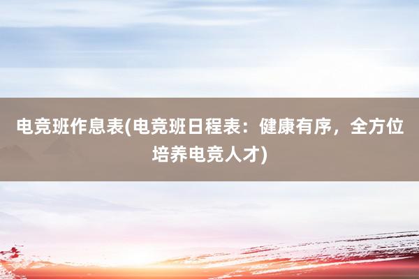 电竞班作息表(电竞班日程表：健康有序，全方位培养电竞人才)