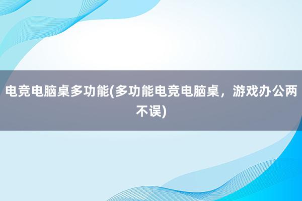 电竞电脑桌多功能(多功能电竞电脑桌，游戏办公两不误)