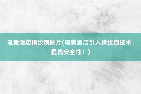 电竞酒店指纹锁图片(电竞酒店引入指纹锁技术，提高安全性！)