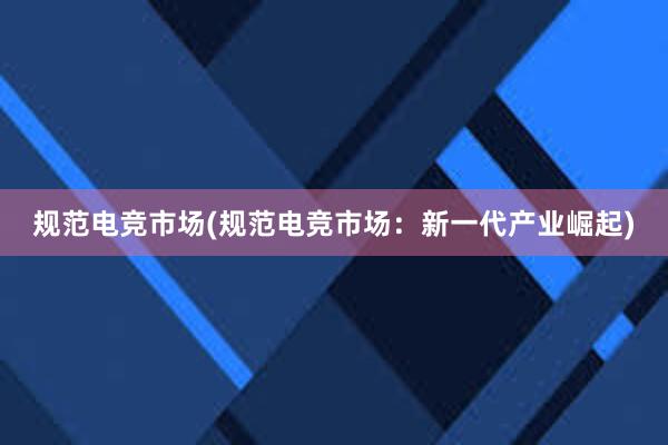 规范电竞市场(规范电竞市场：新一代产业崛起)