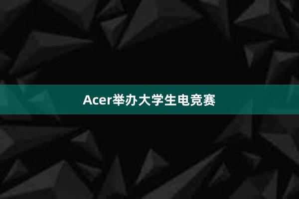 Acer举办大学生电竞赛