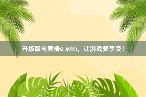 升级版电竞椅e win，让游戏更享受！