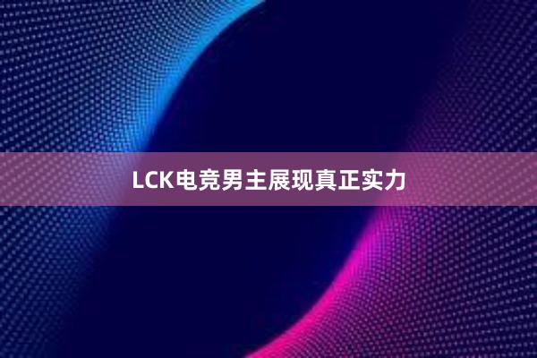 LCK电竞男主展现真正实力