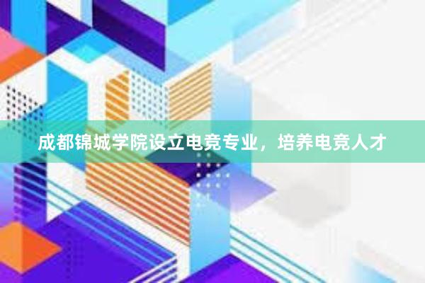 成都锦城学院设立电竞专业，培养电竞人才