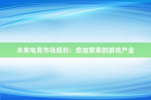 未来电竞市场规划：愈加繁荣的游戏产业