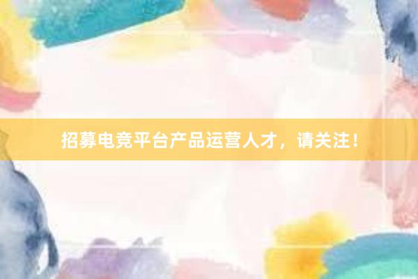 招募电竞平台产品运营人才，请关注！