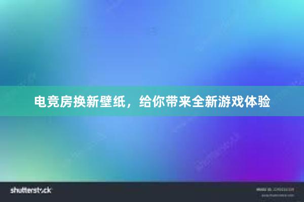 电竞房换新壁纸，给你带来全新游戏体验