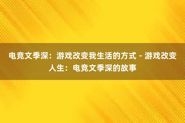 电竞文季深：游戏改变我生活的方式 - 游戏改变人生：电竞文季深的故事