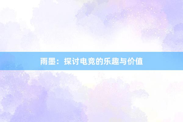 雨墨：探讨电竞的乐趣与价值